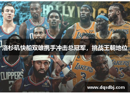 洛杉矶快船双雄携手冲击总冠军,挑战王朝地位 洛杉矶快船双雄携手冲击总冠军,挑战王朝地位