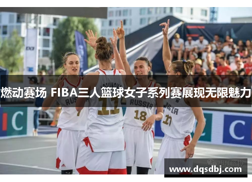 燃动赛场 FIBA三人篮球女子系列赛展现无限魅力 燃动赛场 FIBA三人篮球女子系列赛展现无限魅力