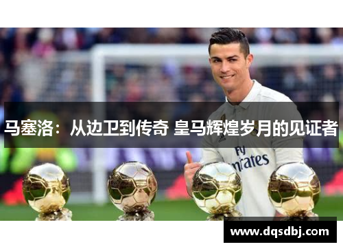 马塞洛：从边卫到传奇 皇马辉煌岁月的见证者
