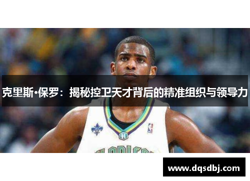 克里斯·保罗：揭秘控卫天才背后的精准组织与领导力