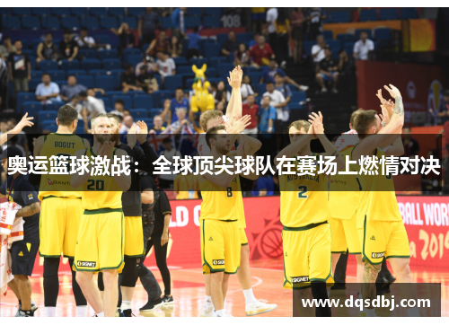 奥运篮球激战:全球顶尖球队在赛场上燃情对决 奥运篮球激战:全球顶尖球队在赛场上燃情对决