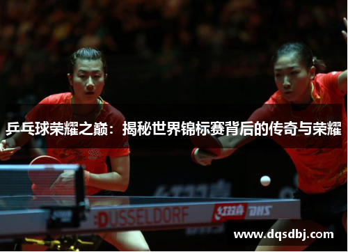 乒乓球荣耀之巅：揭秘世界锦标赛背后的传奇与荣耀