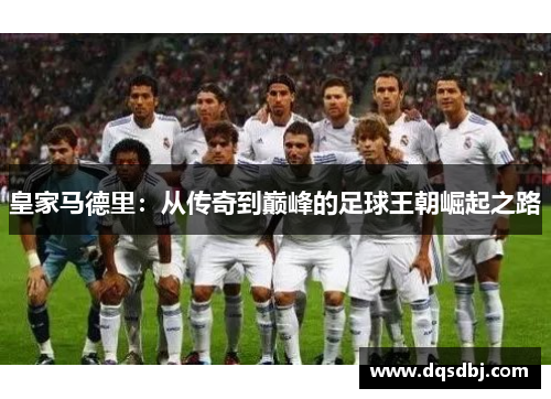 皇家马德里：从传奇到巅峰的足球王朝崛起之路