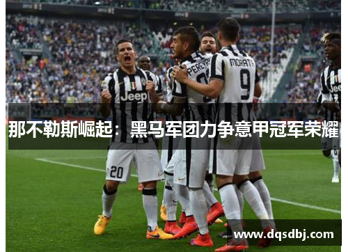 那不勒斯崛起：黑马军团力争意甲冠军荣耀