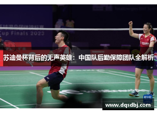 苏迪曼杯背后的无声英雄：中国队后勤保障团队全解析