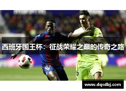 西班牙国王杯：征战荣耀之巅的传奇之路