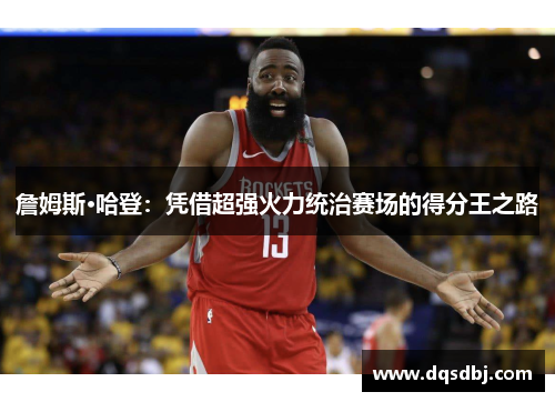 詹姆斯·哈登:凭借超强火力统治赛场的得分王之路 詹姆斯·哈登:凭借超强火力统治赛场的得分王之路