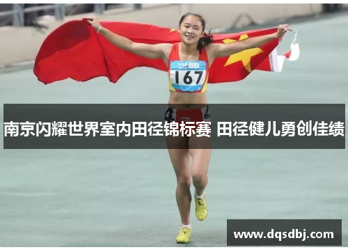 南京闪耀世界室内田径锦标赛 田径健儿勇创佳绩