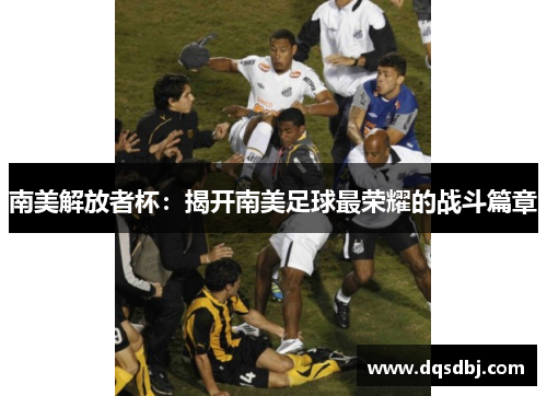 南美解放者杯：揭开南美足球最荣耀的战斗篇章