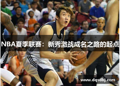 NBA夏季联赛：新秀激战成名之路的起点