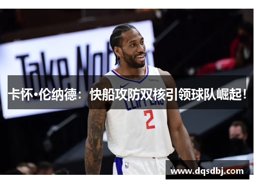 卡怀·伦纳德：快船攻防双核引领球队崛起！