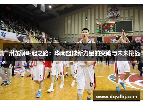 广州龙狮崛起之路：华南篮球新力量的突破与未来挑战