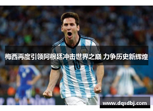 梅西再度引领阿根廷冲击世界之巅 力争历史新辉煌