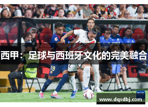 西甲：足球与西班牙文化的完美融合