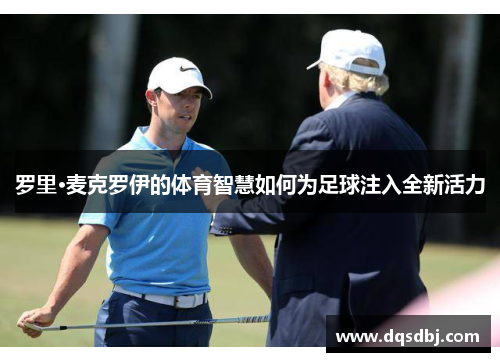 罗里·麦克罗伊的体育智慧如何为足球注入全新活力