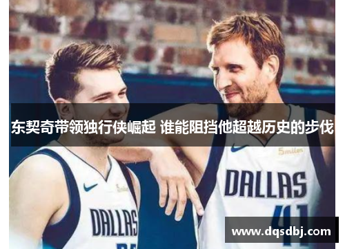 东契奇带领独行侠崛起 谁能阻挡他超越历史的步伐