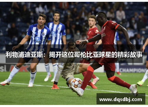 利物浦迪亚斯：揭开这位哥伦比亚球星的精彩故事