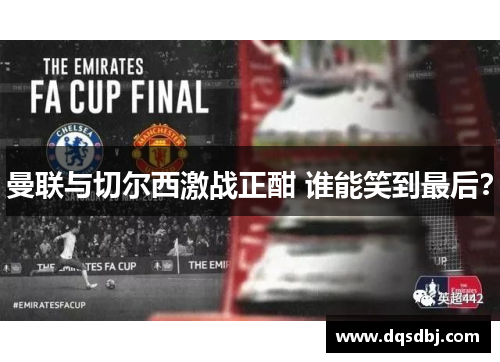 曼联与切尔西激战正酣 谁能笑到最后? 曼联与切尔西激战正酣 谁能笑到最后?