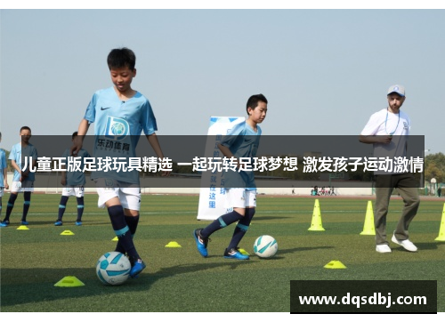 儿童正版足球玩具精选 一起玩转足球梦想 激发孩子运动激情