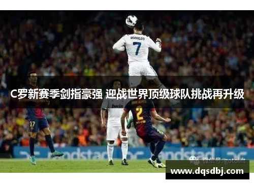 C罗新赛季剑指豪强 迎战世界顶级球队挑战再升级