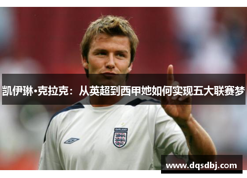 凯伊琳·克拉克：从英超到西甲她如何实现五大联赛梦