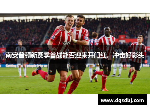 南安普顿新赛季首战能否迎来开门红，冲击好彩头
