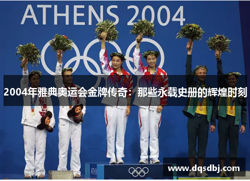 2004年雅典奥运会金牌传奇：那些永载史册的辉煌时刻